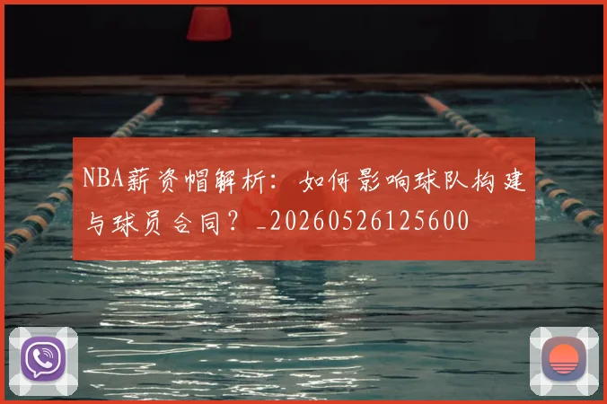 NBA薪资帽解析：如何影响球队构建与球员合同？_20260526125600
