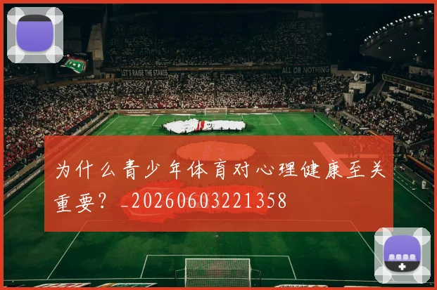 为什么青少年体育对心理健康至关重要？_20260603221358