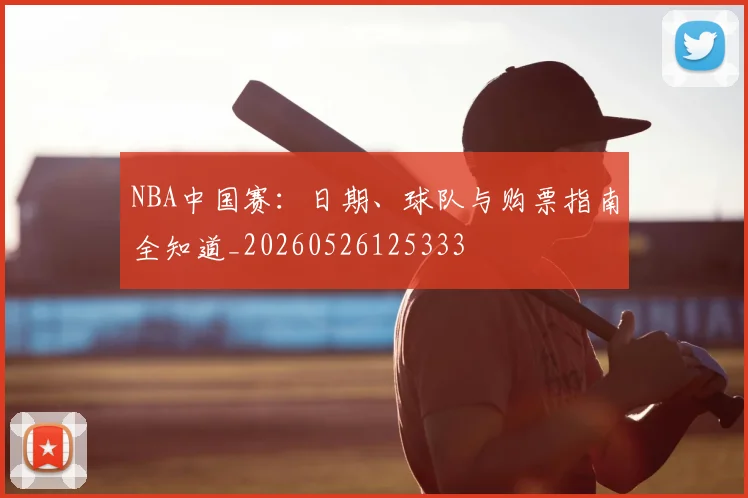 NBA中国赛:日期、球队与购票指南全知道_20260526125333