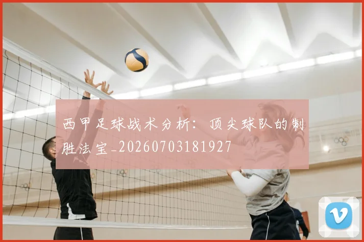 西甲足球战术分析:顶尖球队的制胜法宝_20260703181927