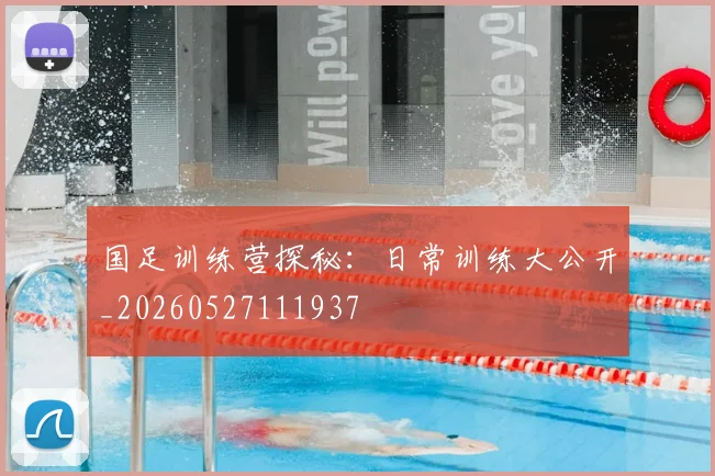 国足训练营探秘：日常训练大公开_20260527111937