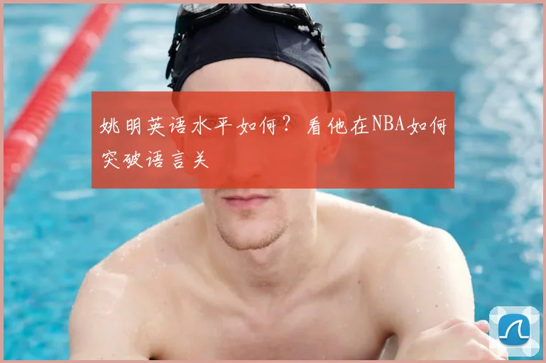 姚明英语水平如何？看他在NBA如何突破语言关