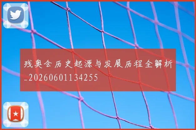 残奥会历史起源与发展历程全解析_20260601134255