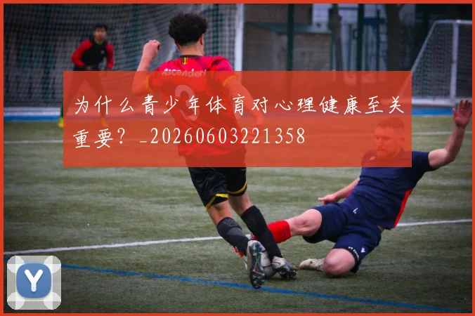 为什么青少年体育对心理健康至关重要?_20260603221358