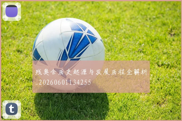 残奥会历史起源与发展历程全解析_20260601134255