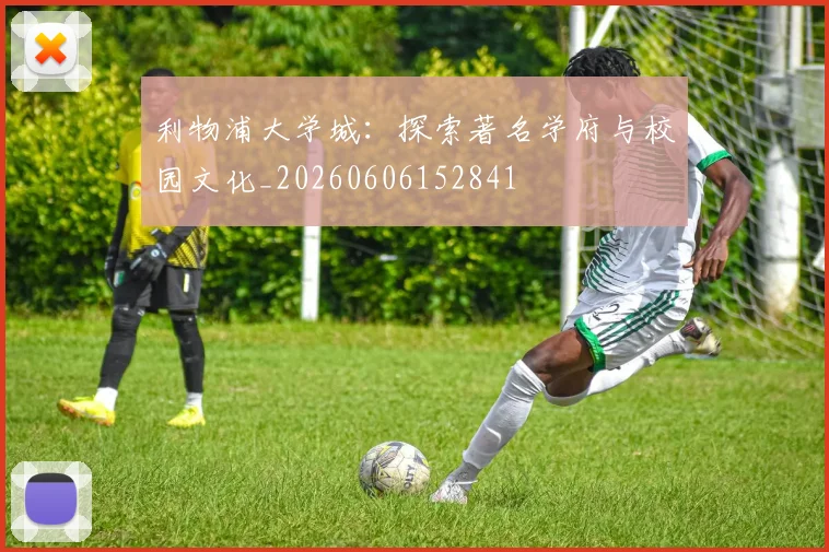 利物浦大学城：探索著名学府与校园文化_20260606152841